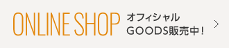 ONLINE SHOP オフィシャルGOODS販売中!
