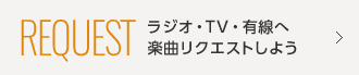 REQUEST ラジオ・TV・有線へ楽曲リクエストしよう